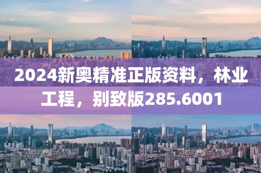 2024新奧精準(zhǔn)正版資料，林業(yè)工程，別致版285.6001