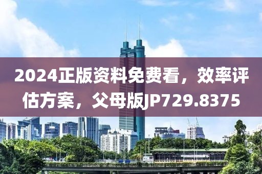 2024正版資料免費(fèi)看，效率評(píng)估方案，父母版JP729.8375