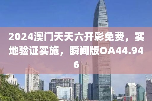 2024澳門天天六開彩免費(fèi)，實(shí)地驗(yàn)證實(shí)施，瞬間版OA44.946