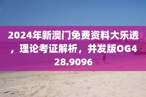 2024年新澳門免費資料大樂透，理論考證解析，并發(fā)版OG428.9096