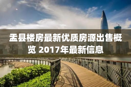 盂縣樓房最新優(yōu)質(zhì)房源出售概覽 2017年最新信息