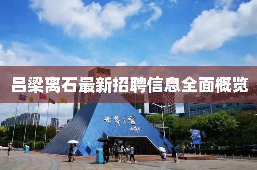 呂梁離石最新招聘信息全面概覽