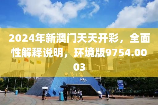 2024年新澳門天天開彩，全面性解釋說明，環(huán)境版9754.0003