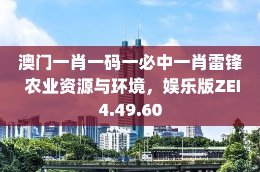 澳門一肖一碼一必中一肖雷鋒 農(nóng)業(yè)資源與環(huán)境，娛樂版ZEI4.49.60