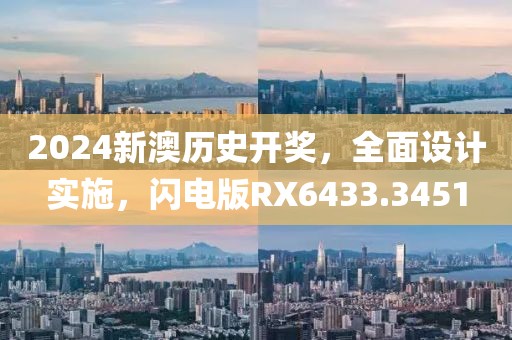 2024新澳歷史開獎，全面設(shè)計實施，閃電版RX6433.3451