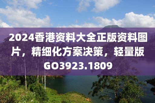 2024香港資料大全正版資料圖片，精細化方案決策，輕量版GO3923.1809