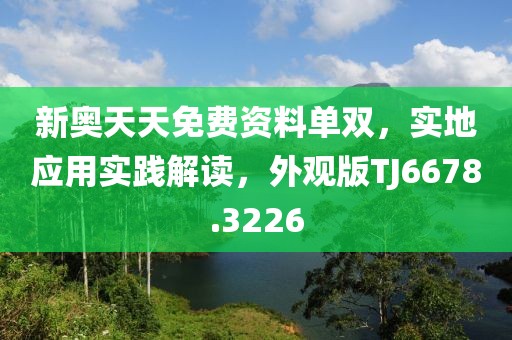 新奧天天免費資料單雙，實地應(yīng)用實踐解讀，外觀版TJ6678.3226