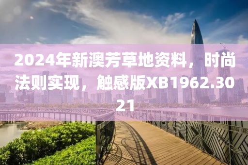 2024年新澳芳草地資料，時尚法則實現(xiàn)，觸感版XB1962.3021