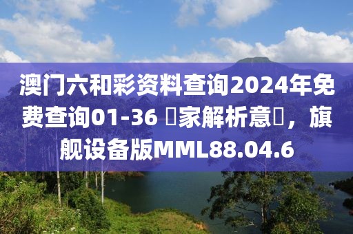 澳門(mén)六和彩資料查詢(xún)2024年免費(fèi)查詢(xún)01-36 專(zhuān)家解析意見(jiàn)，旗艦設(shè)備版MML88.04.6