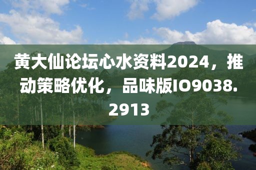 黃大仙論壇心水資料2024，推動策略優(yōu)化，品味版IO9038.2913