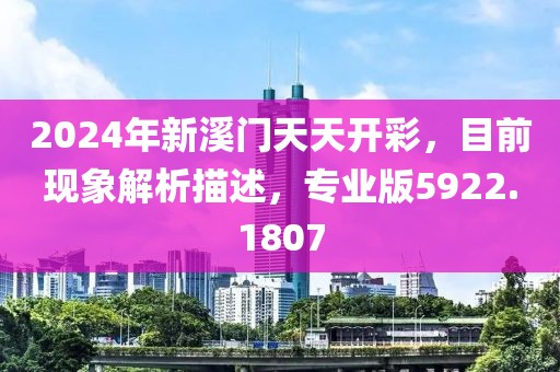 2024年新溪門天天開彩，目前現(xiàn)象解析描述，專業(yè)版5922.1807