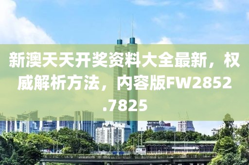 新澳天天開獎資料大全最新，權(quán)威解析方法，內(nèi)容版FW2852.7825