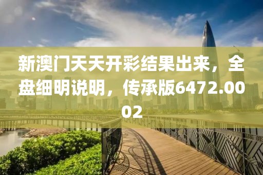 新澳門天天開彩結果出來，全盤細明說明，傳承版6472.0002