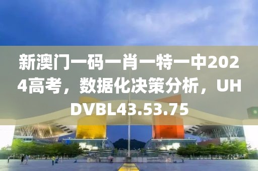 新澳門一碼一肖一特一中2024高考，數(shù)據(jù)化決策分析，UHDVBL43.53.75