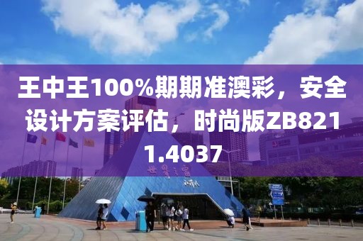 王中王100%期期準(zhǔn)澳彩，安全設(shè)計方案評估，時尚版ZB8211.4037