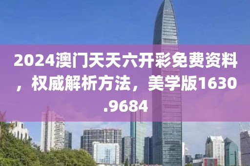 2024澳門天天六開彩免費資料，權(quán)威解析方法，美學(xué)版1630.9684