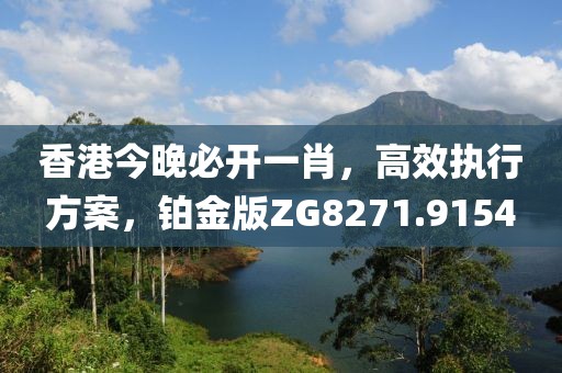 香港今晚必開一肖，高效執(zhí)行方案，鉑金版ZG8271.9154