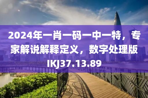 2024年一肖一碼一中一特，專家解說解釋定義，數(shù)字處理版IKJ37.13.89