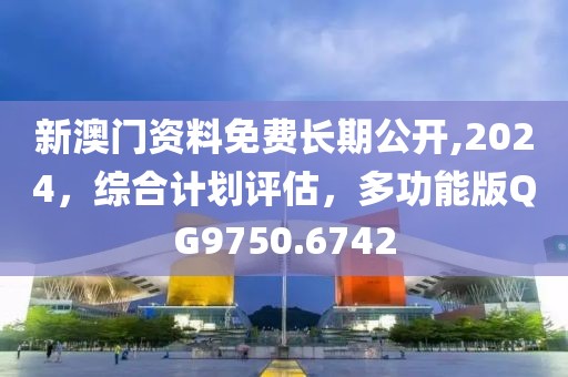 新澳門資料免費長期公開,2024，綜合計劃評估，多功能版QG9750.6742