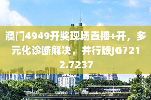 澳門4949開獎(jiǎng)現(xiàn)場直播+開，多元化診斷解決，并行版JG7212.7237