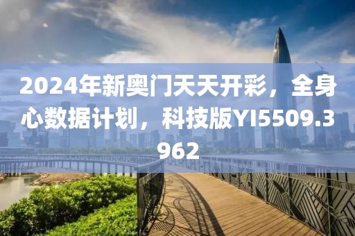 2024年新奧門天天開彩，全身心數(shù)據(jù)計(jì)劃，科技版YI5509.3962