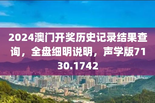 2024澳門開獎歷史記錄結(jié)果查詢，全盤細(xì)明說明，聲學(xué)版7130.1742