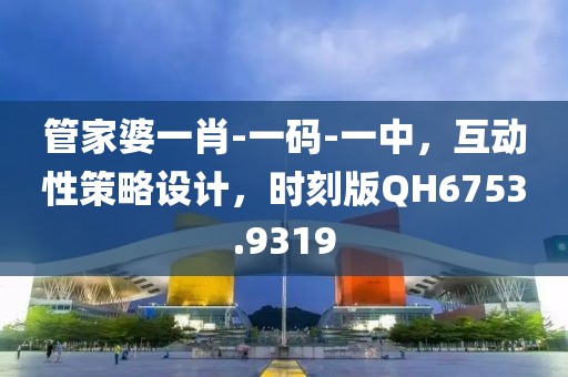 管家婆一肖-一碼-一中，互動性策略設(shè)計，時刻版QH6753.9319