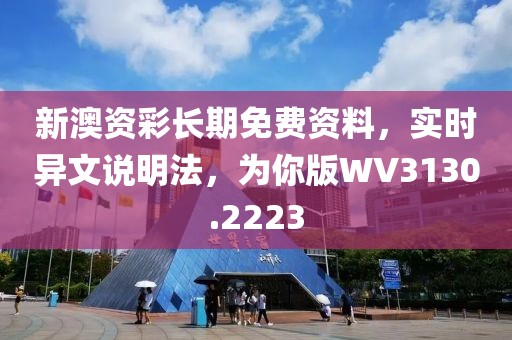 新澳資彩長期免費資料，實時異文說明法，為你版WV3130.2223