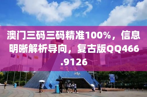 澳門(mén)三碼三碼精準(zhǔn)100%，信息明晰解析導(dǎo)向，復(fù)古版QQ466.9126