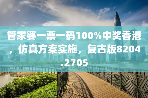 管家婆一票一碼100%中獎香港，仿真方案實施，復(fù)古版8204.2705