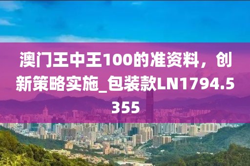 澳門王中王100的準資料，創(chuàng)新策略實施_包裝款LN1794.5355