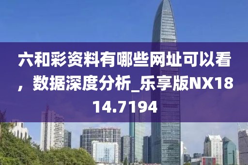 六和彩資料有哪些網址可以看，數(shù)據深度分析_樂享版NX1814.7194