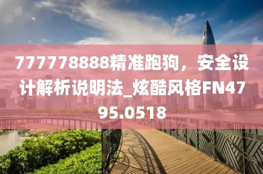 777778888精準(zhǔn)跑狗，安全設(shè)計(jì)解析說明法_炫酷風(fēng)格FN4795.0518