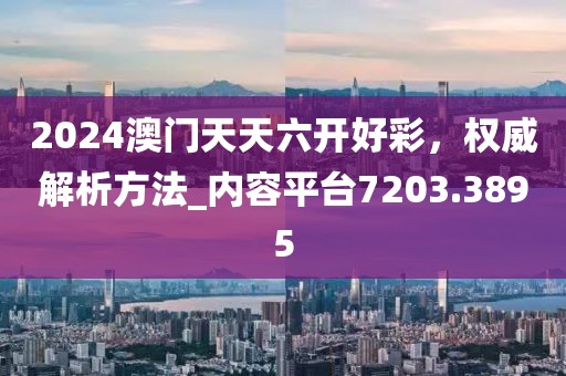 2024澳門天天六開好彩，權威解析方法_內(nèi)容平臺7203.3895