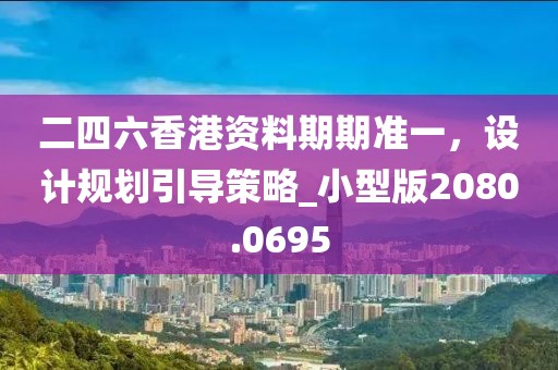 二四六香港資料期期準(zhǔn)一，設(shè)計(jì)規(guī)劃引導(dǎo)策略_小型版2080.0695