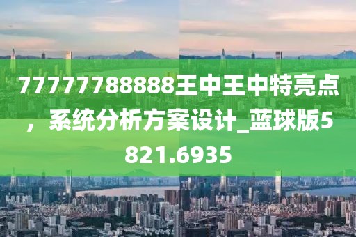 77777788888王中王中特亮點(diǎn)，系統(tǒng)分析方案設(shè)計(jì)_藍(lán)球版5821.6935