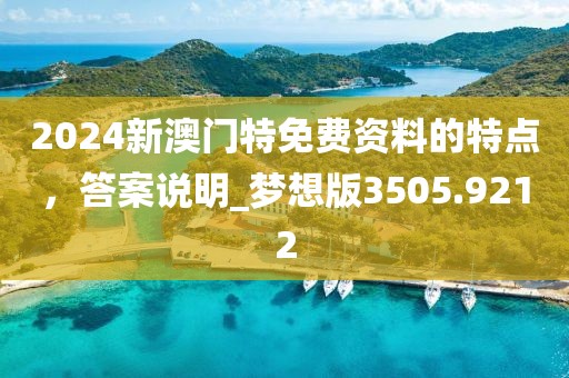 2024新澳門特免費(fèi)資料的特點(diǎn)，答案說明_夢(mèng)想版3505.9212