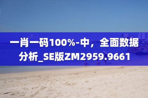 一肖一碼100%-中，全面數(shù)據(jù)分析_SE版ZM2959.9661