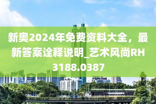 新奧2024年免費資料大全，最新答案詮釋說明_藝術(shù)風(fēng)尚RH3188.0387