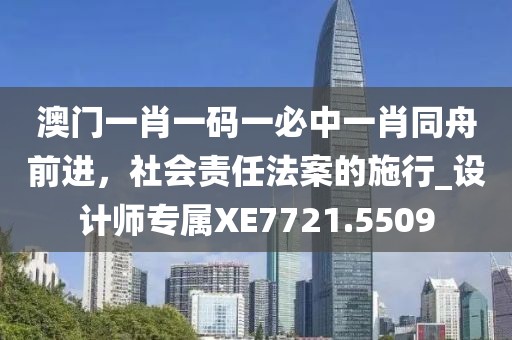 澳門一肖一碼一必中一肖同舟前進，社會責任法案的施行_設計師專屬XE7721.5509