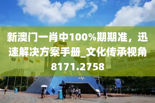 新澳門一肖中100%期期準(zhǔn)，迅速解決方案手冊_文化傳承視角8171.2758