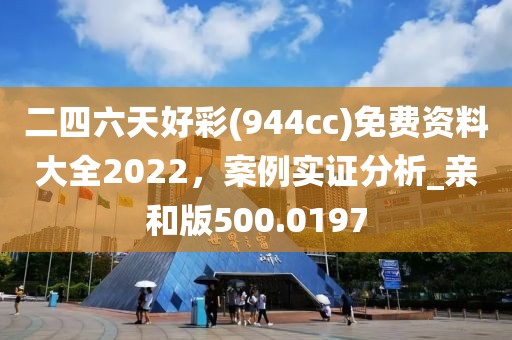 二四六天好彩(944cc)免費資料大全2022，案例實證分析_親和版500.0197