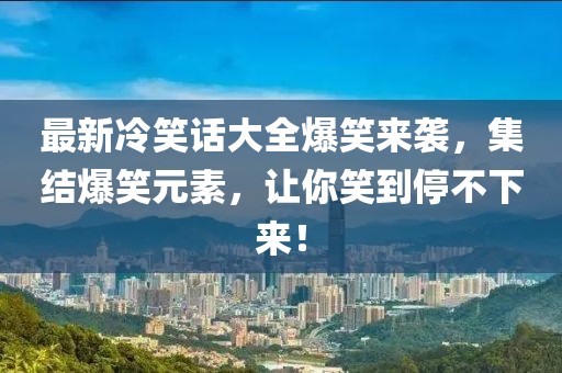 最新冷笑話大全爆笑來襲，集結(jié)爆笑元素，讓你笑到停不下來！