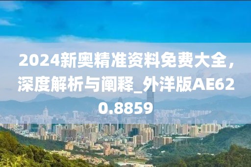 2024新奧精準(zhǔn)資料免費(fèi)大全，深度解析與闡釋_外洋版AE620.8859